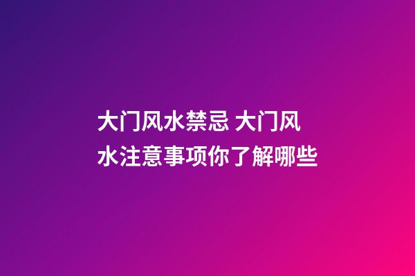 大门风水禁忌 大门风水注意事项你了解哪些